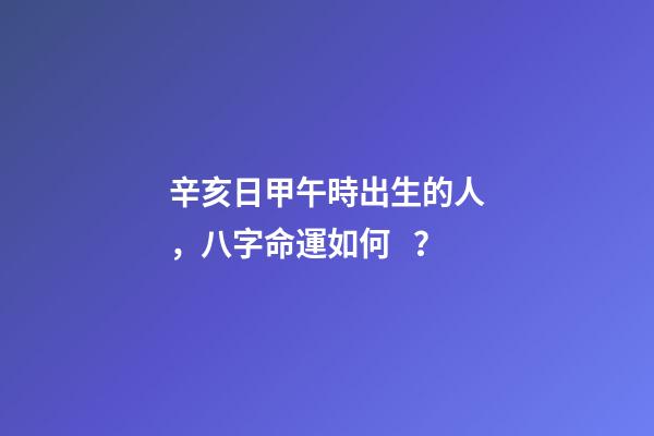 辛亥日甲午時出生的人，八字命運如何？